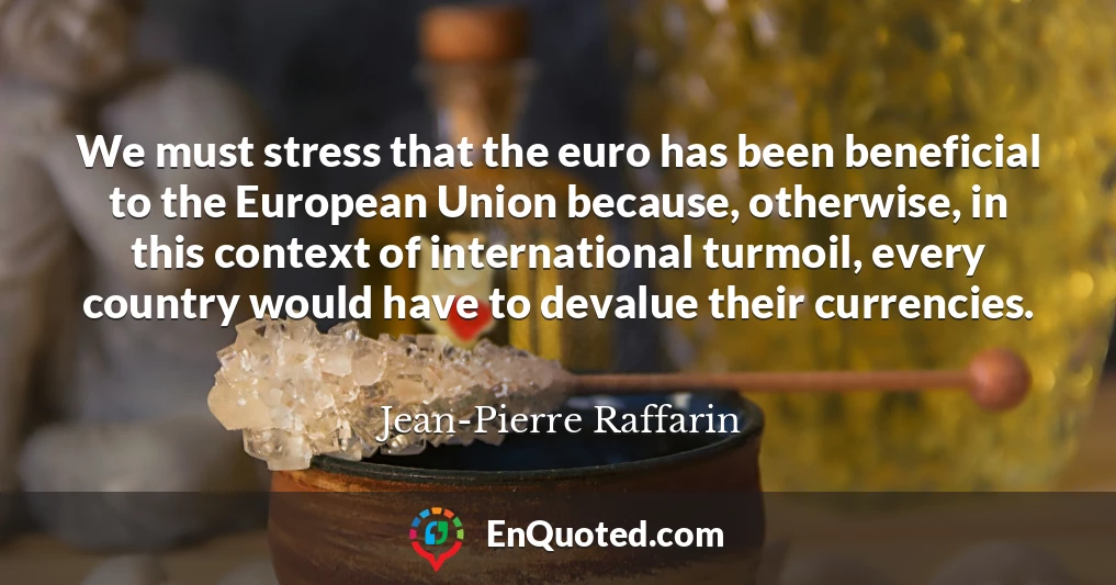 We must stress that the euro has been beneficial to the European Union because, otherwise, in this context of international turmoil, every country would have to devalue their currencies.