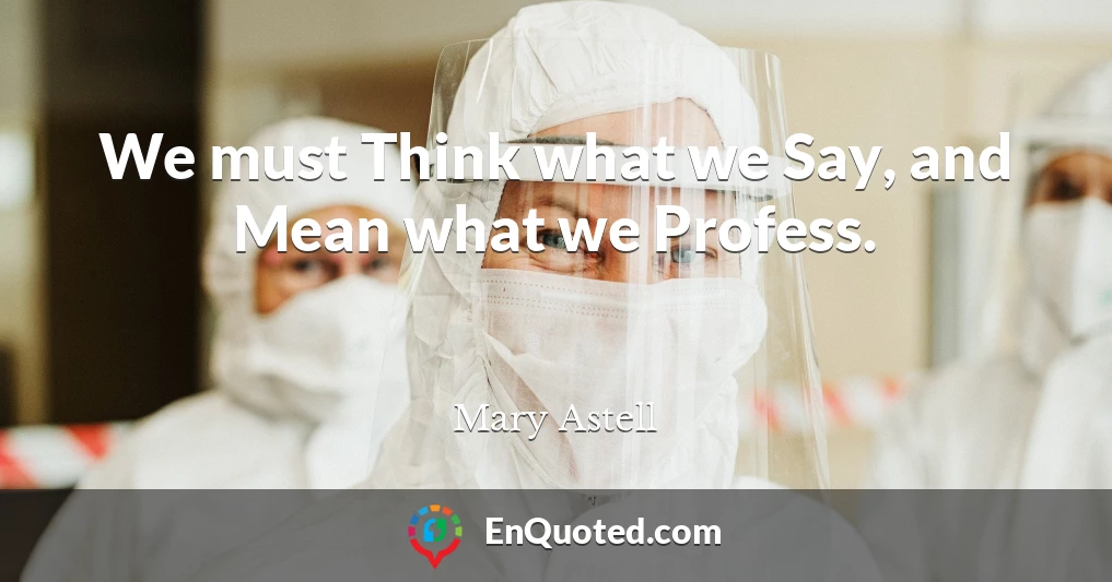 We must Think what we Say, and Mean what we Profess.