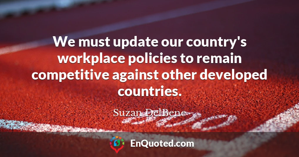 We must update our country's workplace policies to remain competitive against other developed countries.