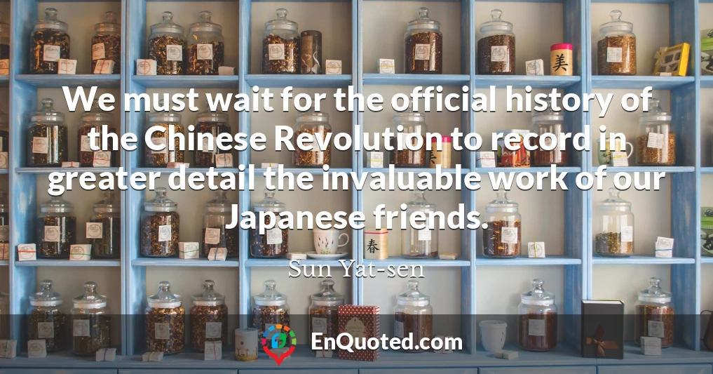 We must wait for the official history of the Chinese Revolution to record in greater detail the invaluable work of our Japanese friends.