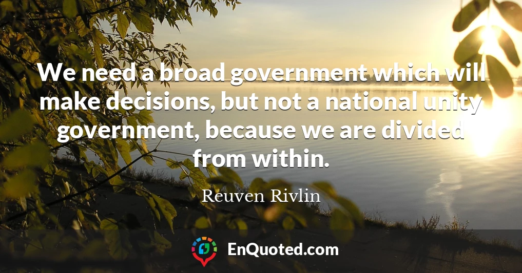We need a broad government which will make decisions, but not a national unity government, because we are divided from within.