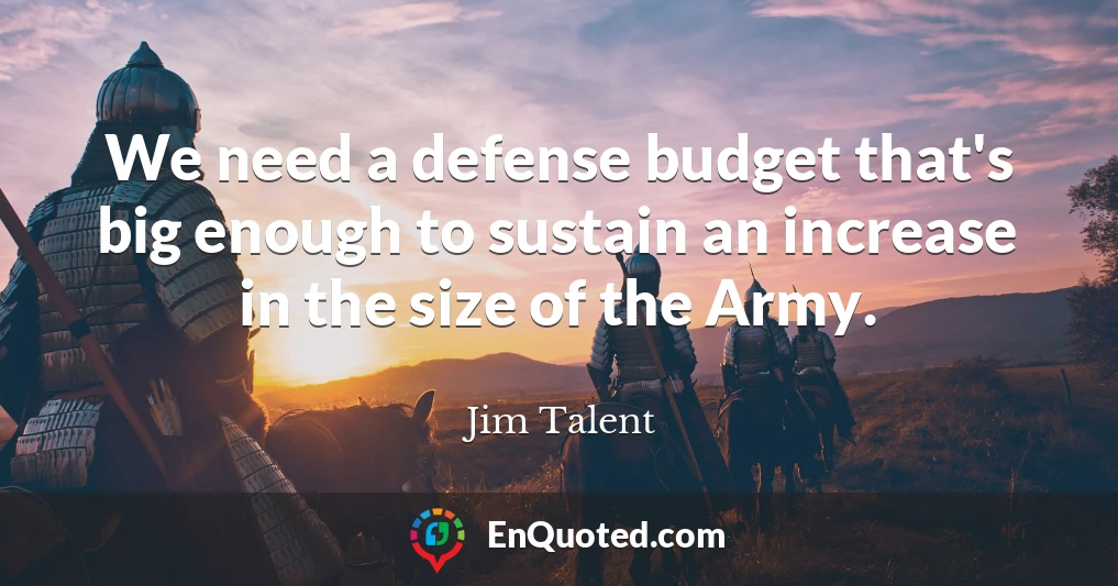 We need a defense budget that's big enough to sustain an increase in the size of the Army.