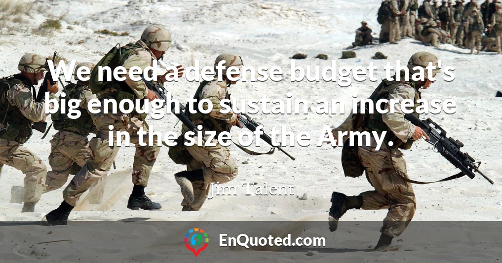 We need a defense budget that's big enough to sustain an increase in the size of the Army.