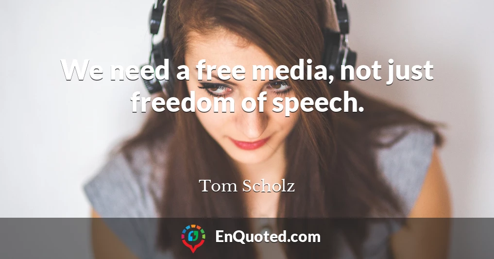 We need a free media, not just freedom of speech.