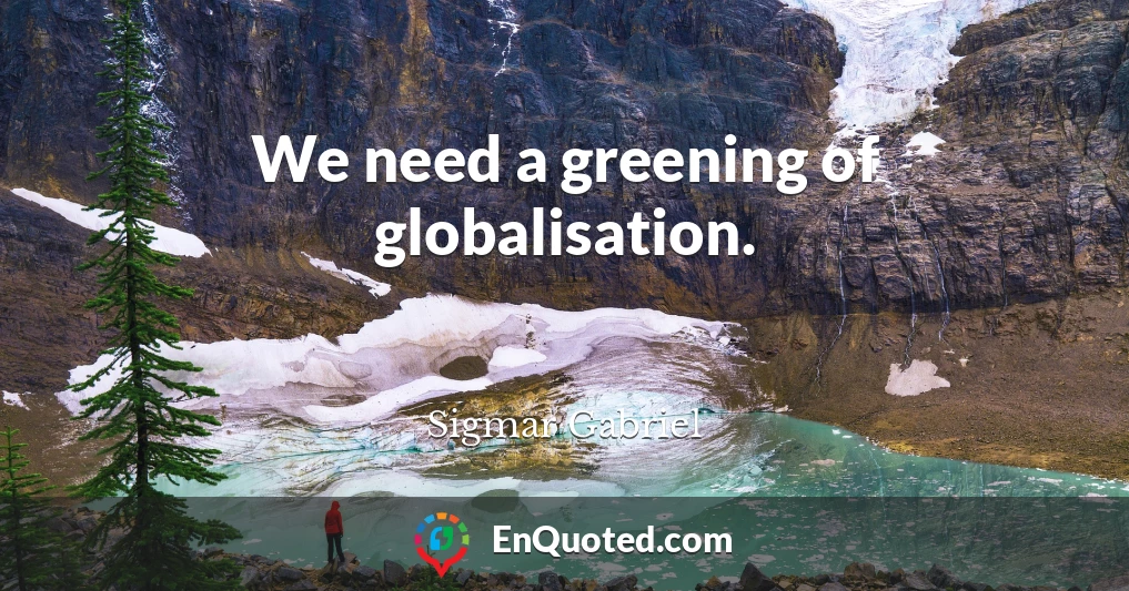 We need a greening of globalisation.