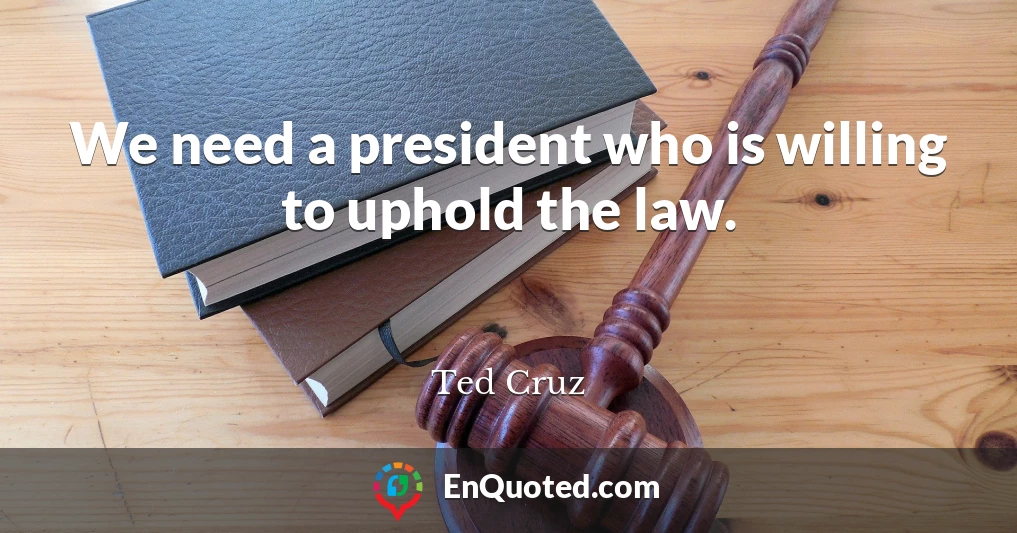 We need a president who is willing to uphold the law.