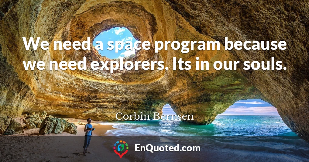 We need a space program because we need explorers. Its in our souls.