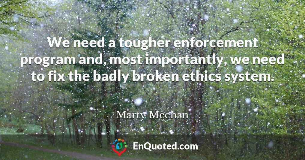We need a tougher enforcement program and, most importantly, we need to fix the badly broken ethics system.