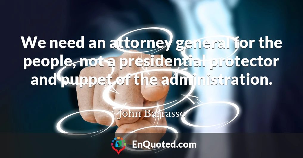 We need an attorney general for the people, not a presidential protector and puppet of the administration.