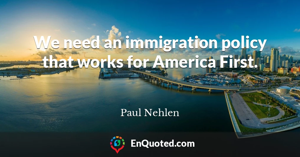 We need an immigration policy that works for America First.