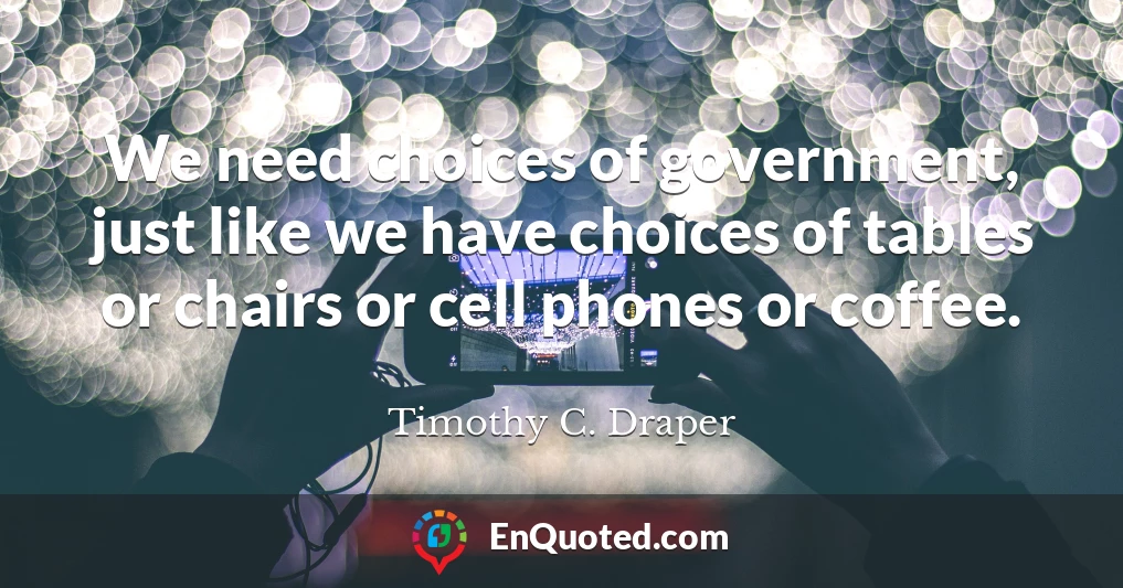 We need choices of government, just like we have choices of tables or chairs or cell phones or coffee.