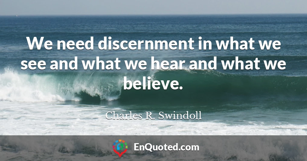 We need discernment in what we see and what we hear and what we believe.