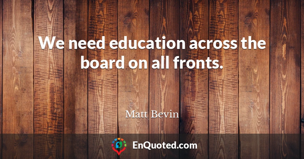 We need education across the board on all fronts.