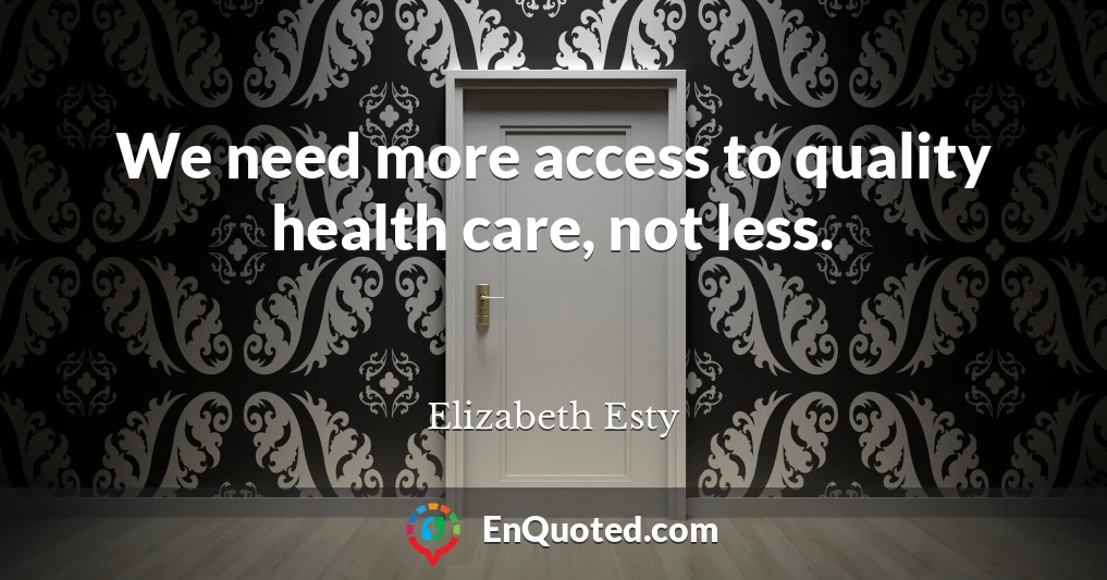 We need more access to quality health care, not less.