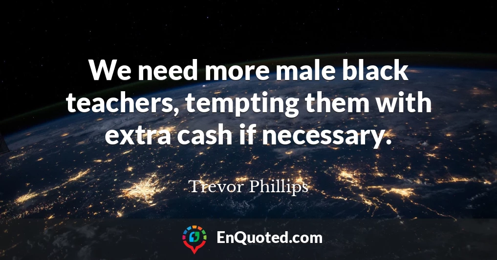 We need more male black teachers, tempting them with extra cash if necessary.