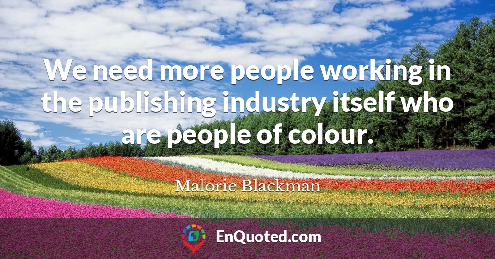 We need more people working in the publishing industry itself who are people of colour.