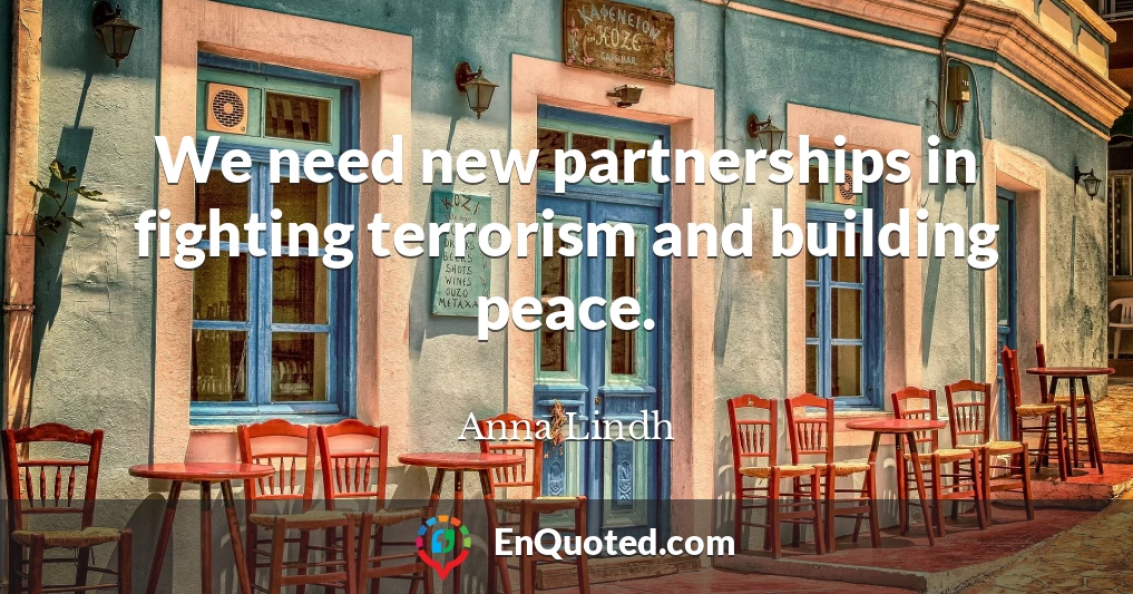 We need new partnerships in fighting terrorism and building peace.