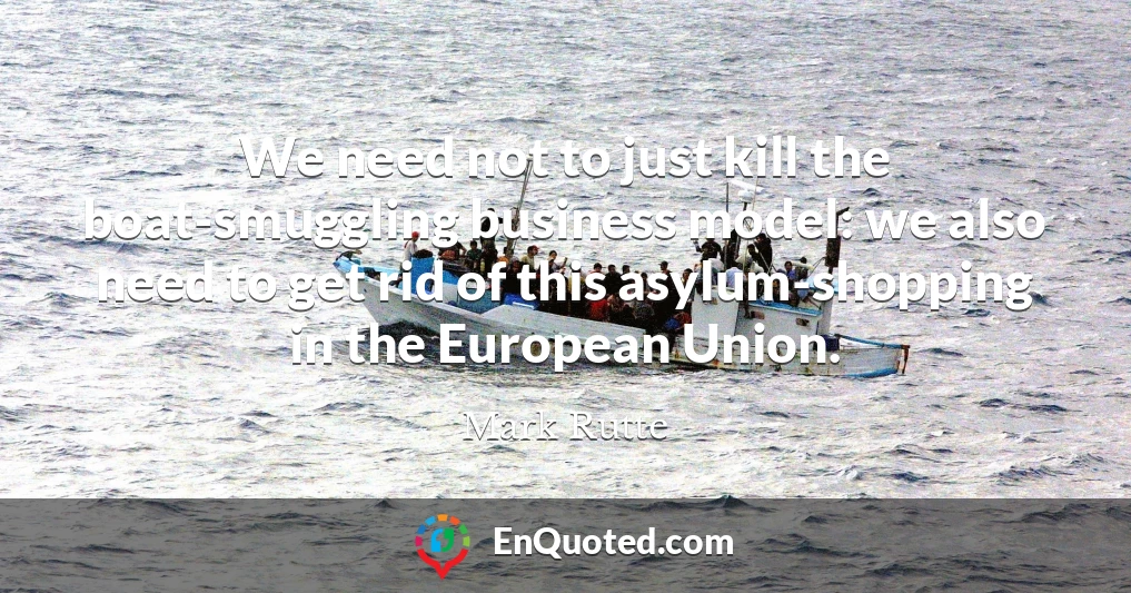 We need not to just kill the boat-smuggling business model: we also need to get rid of this asylum-shopping in the European Union.