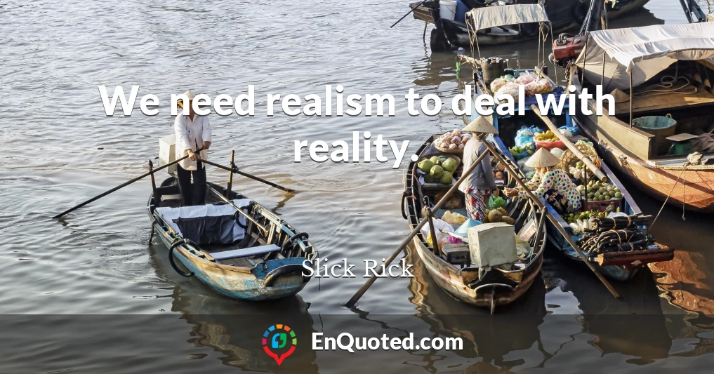 We need realism to deal with reality.