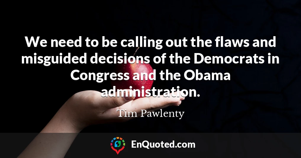 We need to be calling out the flaws and misguided decisions of the Democrats in Congress and the Obama administration.