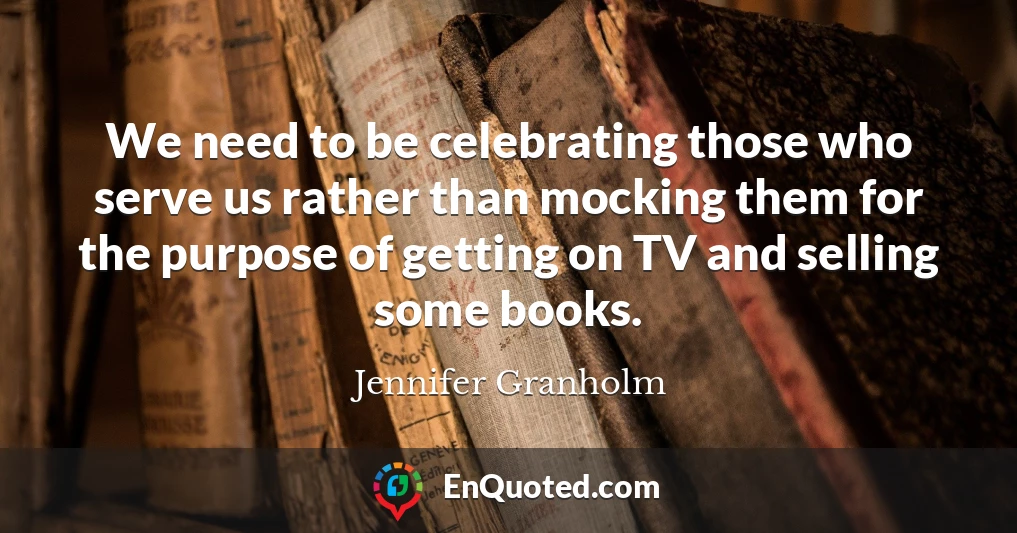 We need to be celebrating those who serve us rather than mocking them for the purpose of getting on TV and selling some books.