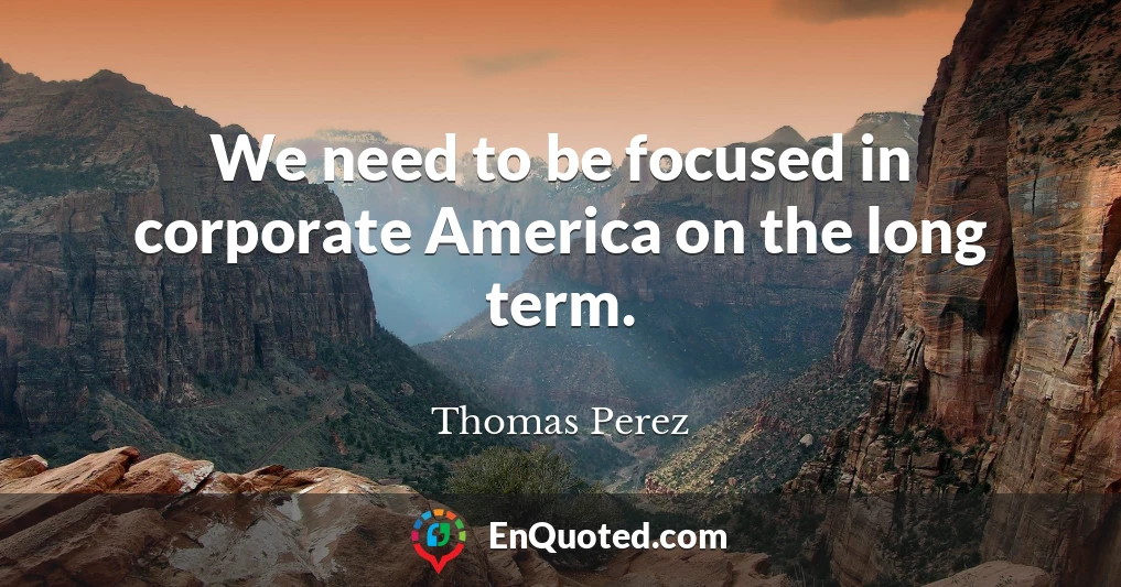 We need to be focused in corporate America on the long term.