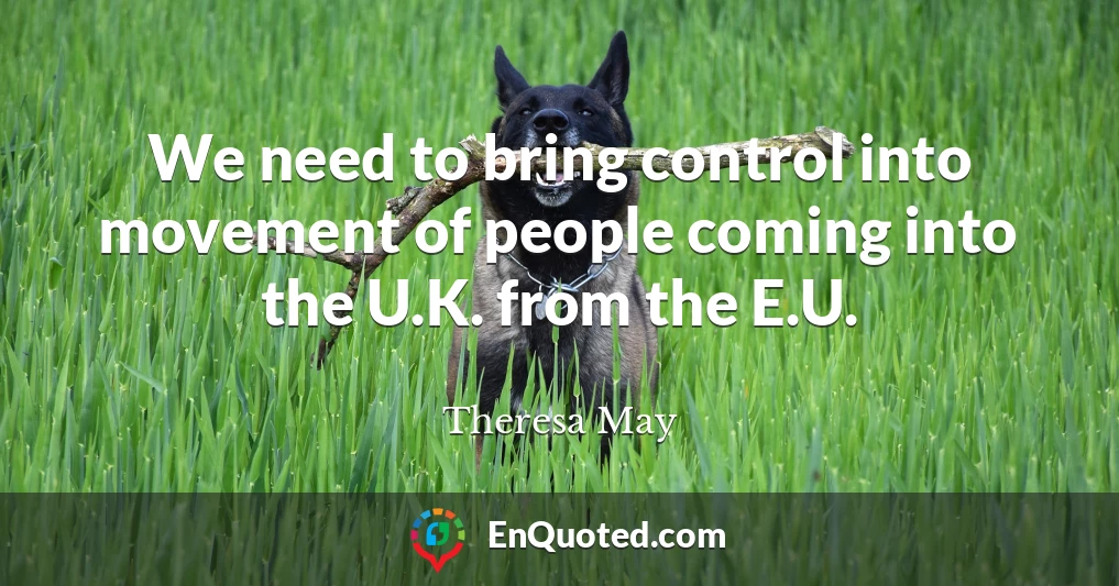 We need to bring control into movement of people coming into the U.K. from the E.U.