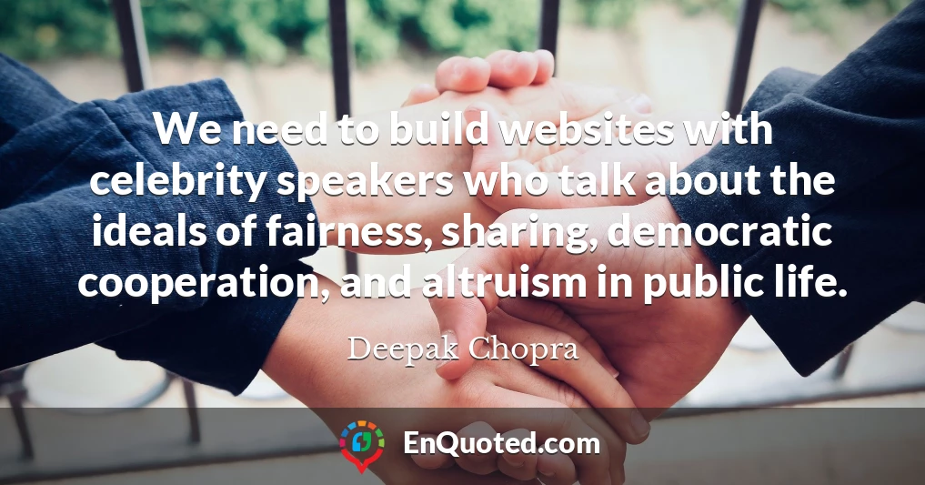 We need to build websites with celebrity speakers who talk about the ideals of fairness, sharing, democratic cooperation, and altruism in public life.