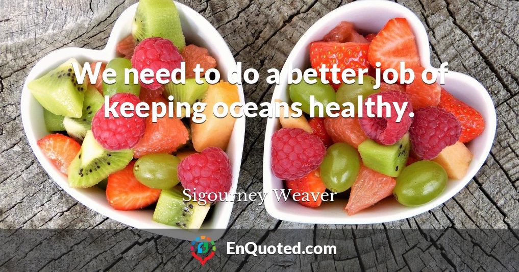 We need to do a better job of keeping oceans healthy.