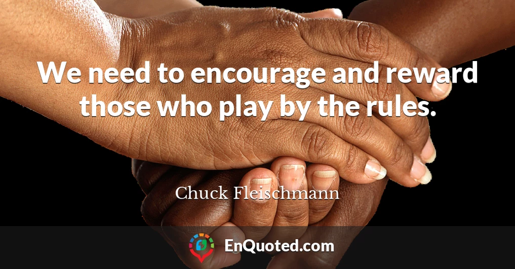 We need to encourage and reward those who play by the rules.