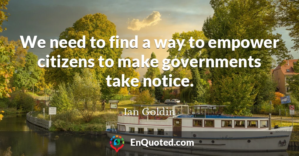 We need to find a way to empower citizens to make governments take notice.