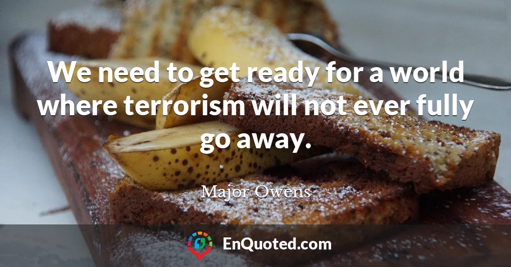 We need to get ready for a world where terrorism will not ever fully go away.
