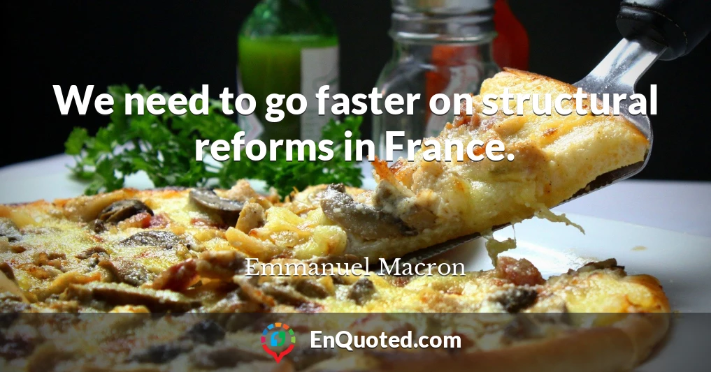 We need to go faster on structural reforms in France.
