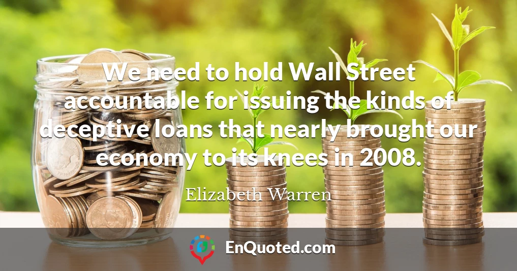 We need to hold Wall Street accountable for issuing the kinds of deceptive loans that nearly brought our economy to its knees in 2008.