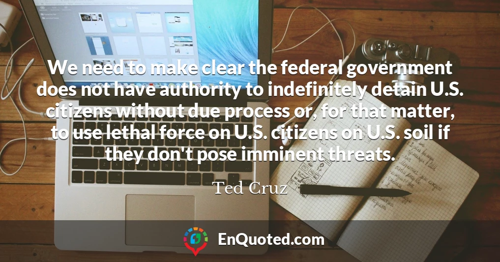We need to make clear the federal government does not have authority to indefinitely detain U.S. citizens without due process or, for that matter, to use lethal force on U.S. citizens on U.S. soil if they don't pose imminent threats.