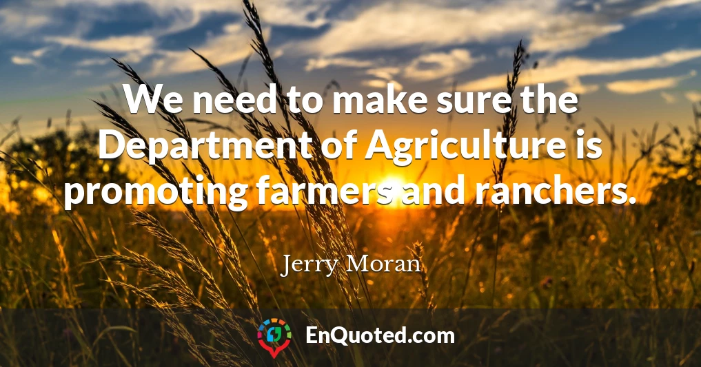 We need to make sure the Department of Agriculture is promoting farmers and ranchers.