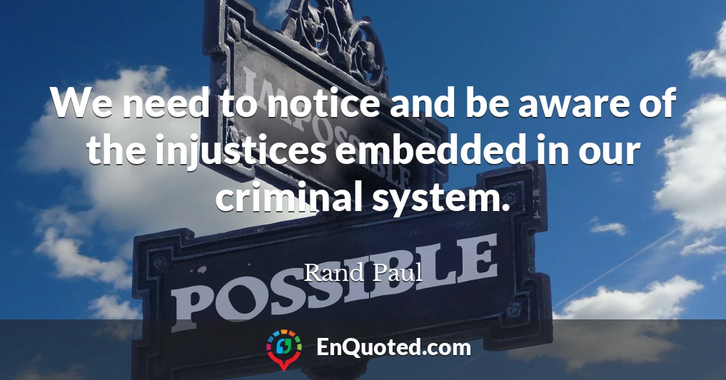 We need to notice and be aware of the injustices embedded in our criminal system.