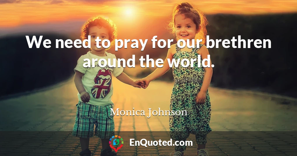 We need to pray for our brethren around the world.