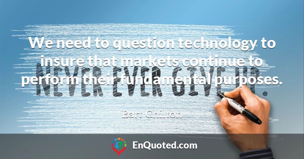 We need to question technology to insure that markets continue to perform their fundamental purposes.
