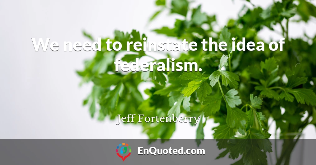 We need to reinstate the idea of federalism.
