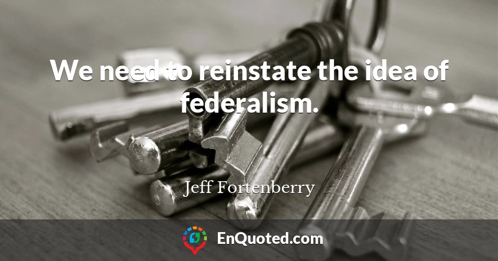 We need to reinstate the idea of federalism.