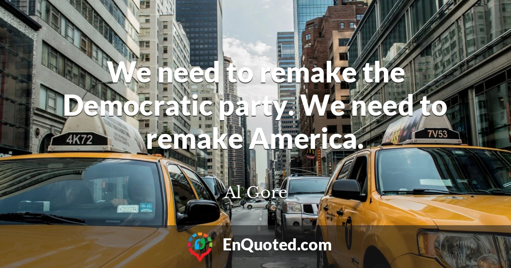 We need to remake the Democratic party. We need to remake America.