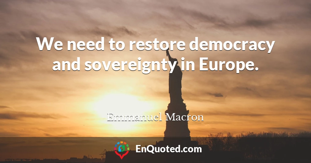 We need to restore democracy and sovereignty in Europe.