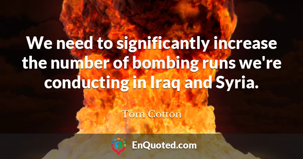 We need to significantly increase the number of bombing runs we're conducting in Iraq and Syria.