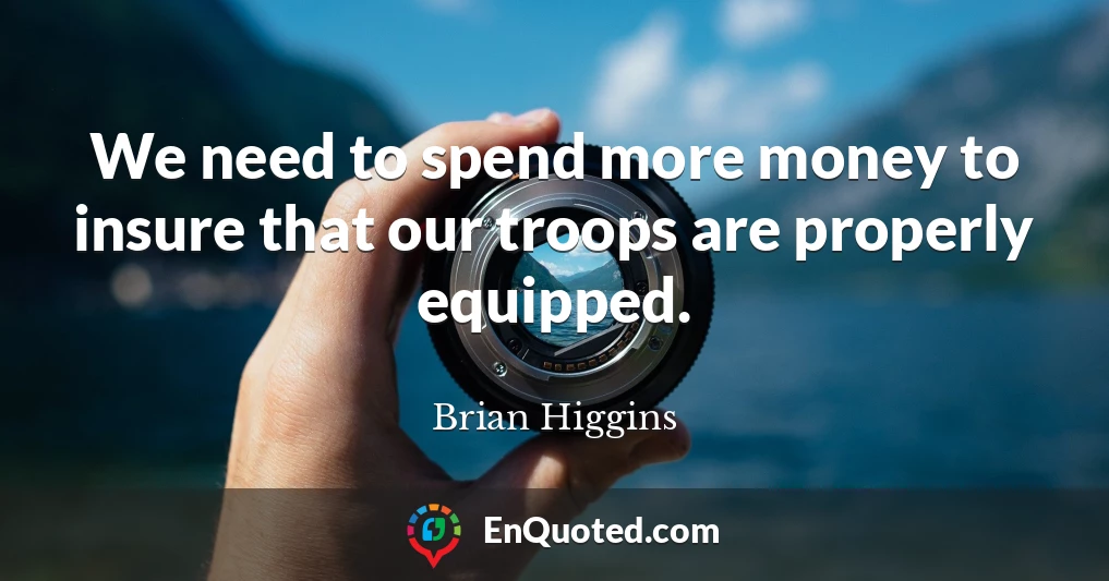 We need to spend more money to insure that our troops are properly equipped.