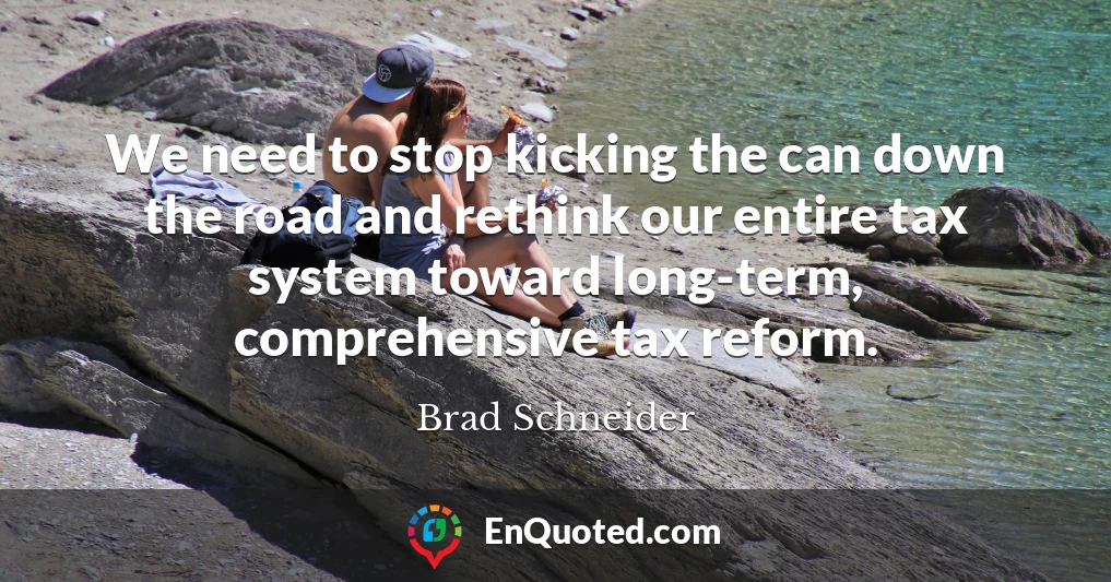 We need to stop kicking the can down the road and rethink our entire tax system toward long-term, comprehensive tax reform.