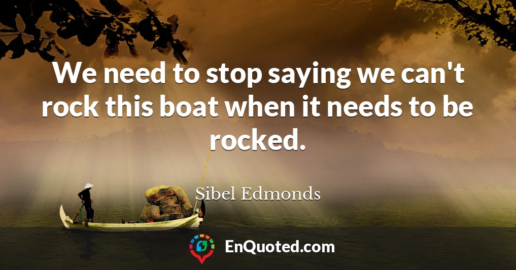 We need to stop saying we can't rock this boat when it needs to be rocked.