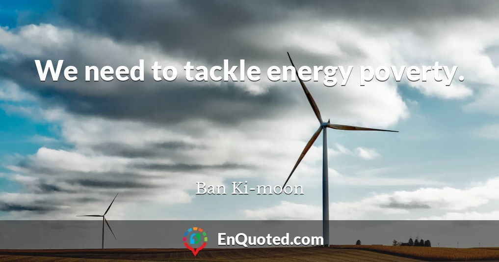 We need to tackle energy poverty.