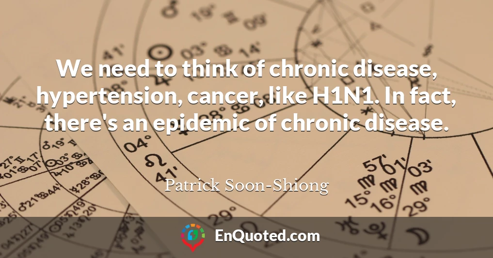 We need to think of chronic disease, hypertension, cancer, like H1N1. In fact, there's an epidemic of chronic disease.