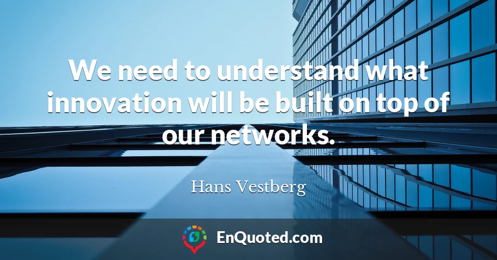We need to understand what innovation will be built on top of our networks.